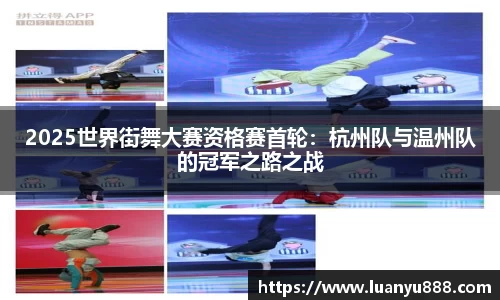 2025世界街舞大赛资格赛首轮：杭州队与温州队的冠军之路之战