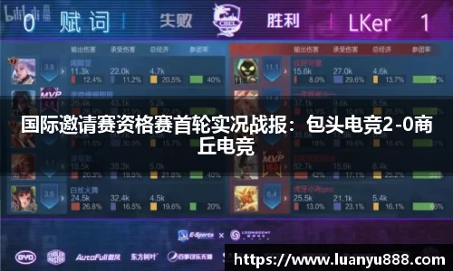 国际邀请赛资格赛首轮实况战报：包头电竞2-0商丘电竞