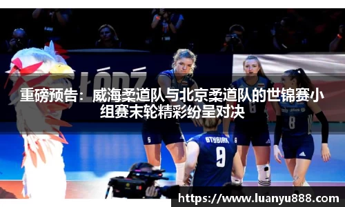 重磅预告：威海柔道队与北京柔道队的世锦赛小组赛末轮精彩纷呈对决