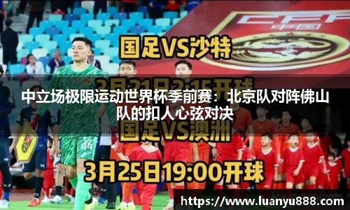中立场极限运动世界杯季前赛：北京队对阵佛山队的扣人心弦对决