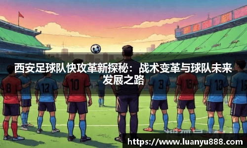 西安足球队快攻革新探秘：战术变革与球队未来发展之路