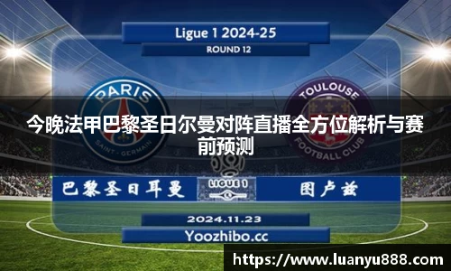 今晚法甲巴黎圣日尔曼对阵直播全方位解析与赛前预测