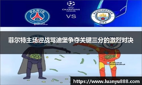 菲尔特主场迎战骂迪堡争夺关键三分的激烈对决