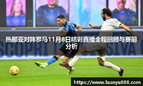 热那亚对阵罗马11月8日精彩直播全程回顾与赛前分析